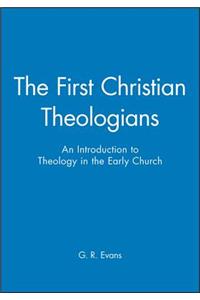 The First Christian Theologians - An Introduction to Theology in the Early Church