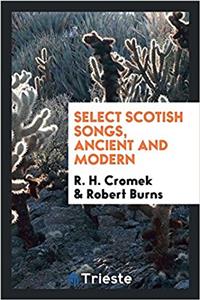 SELECT SCOTISH SONGS, ANCIENT AND MODERN