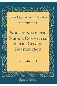 Proceedings of the School Committee of the City of Boston, 1898 (Classic Reprint)