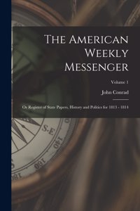 American Weekly Messenger; or Register of State Papers, History and Politics for 1813 - 1814; Volume 1