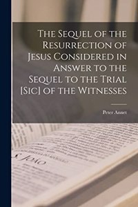 Sequel of the Resurrection of Jesus Considered in Answer to the Sequel to the Trial [sic] of the Witnesses