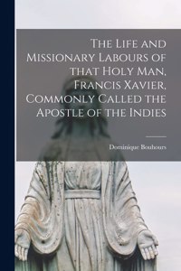 Life and Missionary Labours of That Holy Man, Francis Xavier, Commonly Called the Apostle of the Indies