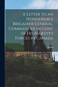 A Letter to an Honourable Brigadier General, Commander in Chief of His Majesty's Forces in Canada [microform]