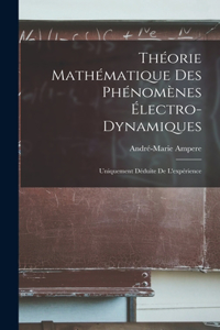 Théorie Mathématique Des Phénomènes Électro-Dynamiques: Uniquement Déduite De L'expérience