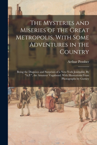 Mysteries and Miseries of the Great Metropolis, With Some Adventures in the Country