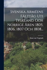 Svenska Arméens Fälttåg Uti Tyskland Och Norrige Åren 1805, 1806, 1807 Och 1808...