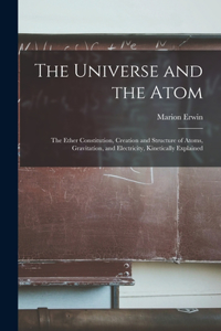 Universe and the Atom; the Ether Constitution, Creation and Structure of Atoms, Gravitation, and Electricity, Kinetically Explained