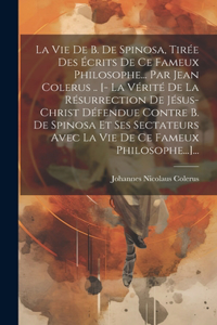 Vie De B. De Spinosa, Tirée Des Écrits De Ce Fameux Philosophe... Par Jean Colerus .. [- La Vérité De La Résurrection De Jésus-christ Défendue Contre B. De Spinosa Et Ses Sectateurs Avec La Vie De Ce Fameux Philosophe...]...