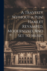 Travesty Without a pun! Hamlet Revamped, Modernized, and set to Music
