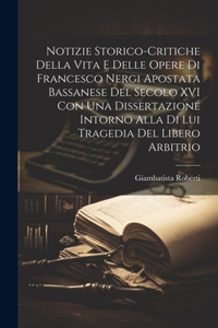 Notizie Storico-Critiche Della Vita E Delle Opere Di Francesco Nergi Apostata Bassanese Del Secolo XVI Con Una Dissertazione Intorno Alla Di Lui Tragedia Del Libero Arbitrio