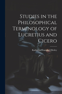 Studies in the Philosophical Terminology of Lucretius and Cicero