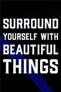 Surround Yourself With Beautiful Things