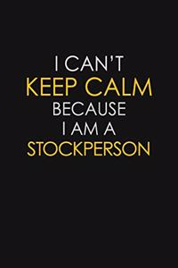 I Can't Keep Calm Because I Am A Stockperson