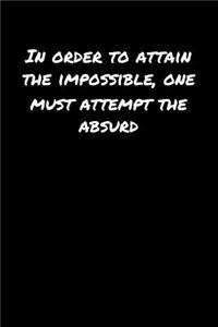 In Order To Attain The Impossible One Must Attempt The Absurd