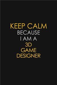 Keep Calm Because I Am A 3D Game Designer