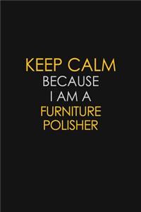 Keep Calm Because I Am A Furniture Polisher