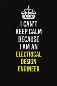 I Can�t Keep Calm Because I Am An Electrical Design Engineer