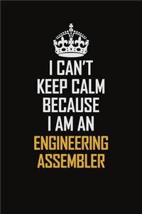 I Can't Keep Calm Because I Am An Engineering assembler