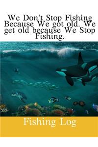 We Don't Stop Fishing.