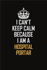 I Can't Keep Calm Because I Am A Hospital Portar