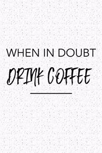 When in Doubt Drink Coffee