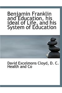 Benjamin Franklin and Education, His Ideal of Life, and His System of Education