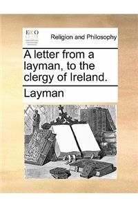 A Letter from a Layman, to the Clergy of Ireland.