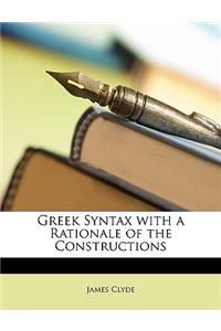 Greek Syntax with a Rationale of the Constructions