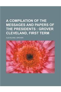 A Compilation of the Messages and Papers of the Presidents; Grover Cleveland, First Term
