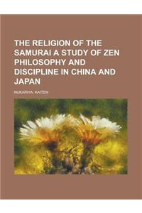 The Religion of the Samurai a Study of Zen Philosophy and Discipline in China and Japan