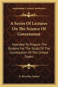 A Series Of Lectures On The Science Of Government