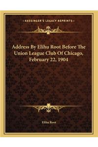 Address By Elihu Root Before The Union League Club Of Chicago, February 22, 1904