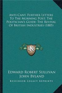 Anti-Cant, Further Letters To The Morning Post; The Politician's Guide; The Revival Of British Industries (1885)