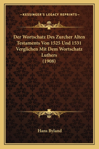 Wortschatz Des Zurcher Alten Testaments Von 1525 Und 1531 Verglichen Mit Dem Wortschatz Luthers (1908)