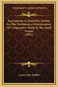 Experiments In Field Plot Technic For The Preliminary Determination Of Comparative Yields In The Small Grains (1921)