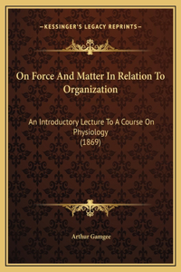 On Force And Matter In Relation To Organization
