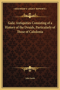 Galic Antiquities Consisting of a History of the Druids, Particularly of Those of Caledonia