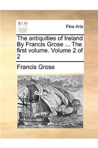 Antiquities of Ireland by Francis Grose ... the First Volume. Volume 2 of 2