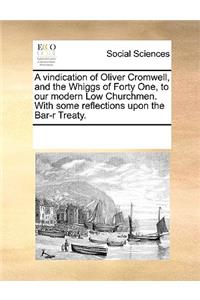 A vindication of Oliver Cromwell, and the Whiggs of Forty One, to our modern Low Churchmen. With some reflections upon the Bar-r Treaty.