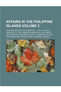 Affairs in the Philippine Islands Volume 3; Hearings Before the Committee [Jan. 31-June 28, 1902] Aprl 10, 1902. Ordered Printed as a Document