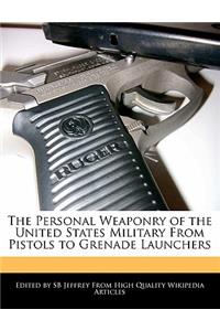 The Personal Weaponry of the United States Military from Pistols to Grenade Launchers