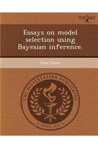 Essays on Model Selection Using Bayesian Inference