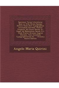 Specimen Variae Literaturae: Quae in Urbe Brixia Ejusque Ditione Paulo Post Typographiae Incunabula Florebat, Scilicet Vergente Ad Finem Sæculo Xv. Usque Ad Medietatem Sæculi Xv