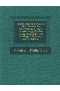 Pharmacopoea Borussica. Die Preussische Pharmakopoe, Erste Abtheilung. Funfte Vollig Umgearbeitete Auflage.