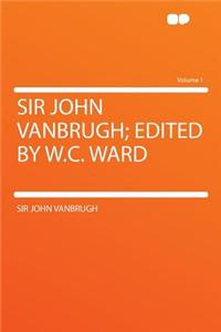 Sir John Vanbrugh; Edited by W.C. Ward Volume 1