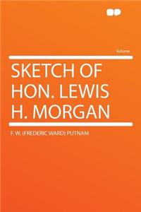 Sketch of Hon. Lewis H. Morgan