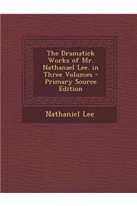 The Dramatick Works of Mr. Nathanael Lee. in Three Volumes