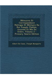 Memoires Et Correspandance Politique Et Militaire Du Roi Joseph: Publies, Annotes Et MIS En Ordre, Volume 3: Publies, Annotes Et MIS En Ordre, Volume 3