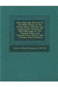 Early Marriage Records of the Mills Family in the United States; Official and Authoritative Records of Mills Marriages in the Original States and Colo