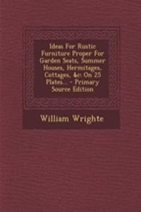 Ideas for Rustic Furniture Proper for Garden Seats, Summer Houses, Hermitages, Cottages, &C